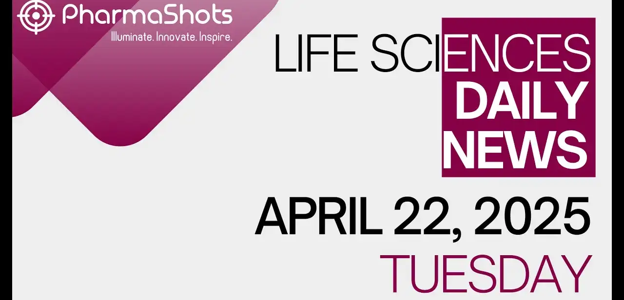 LIFE SCIENCES DAILY NEWS APRIL 22, 2025 PHARMASHOTS