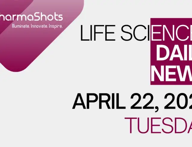 LIFE SCIENCES DAILY NEWS APRIL 22, 2025 PHARMASHOTS