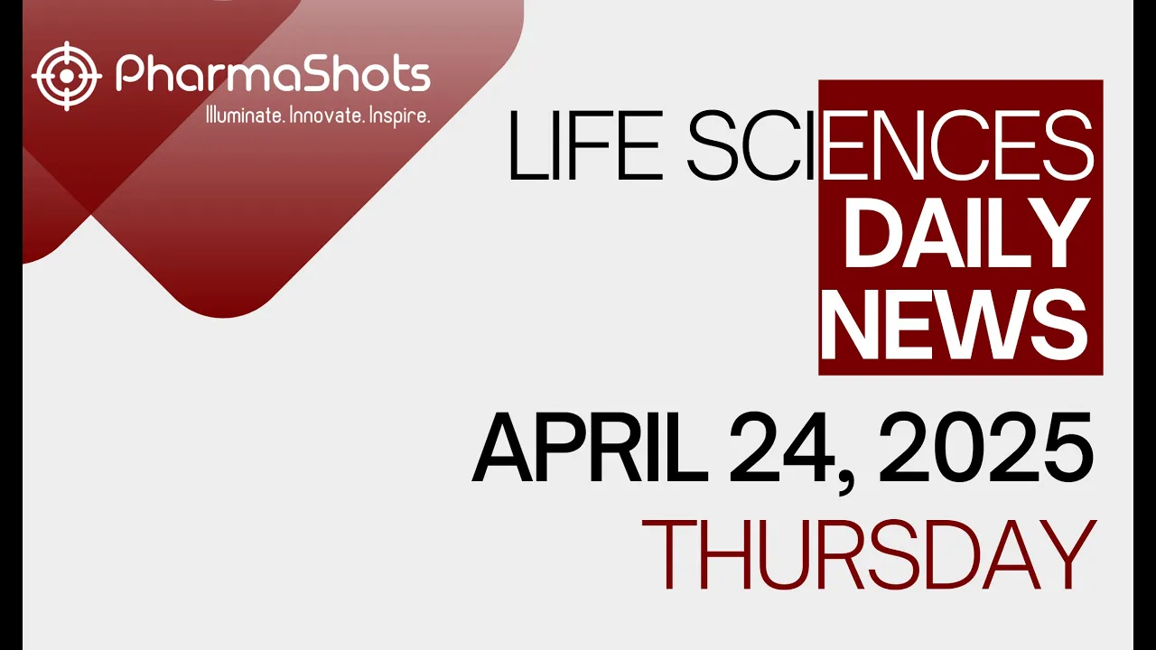 LIFE SCIENCES DAILY NEWS APRIL 24, 2025 PHARMASHOTS
