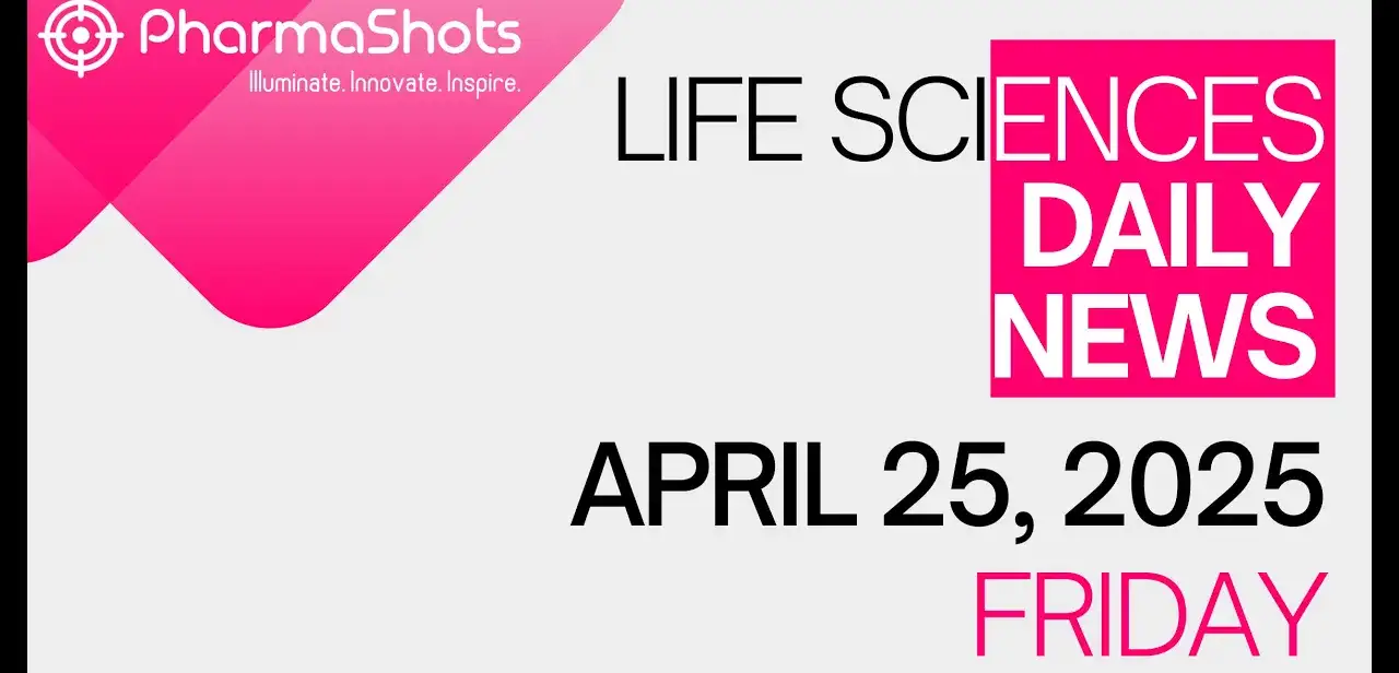 LIFE SCIENCES DAILY NEWS APRIL 25, 2025 PHARMASHOTS