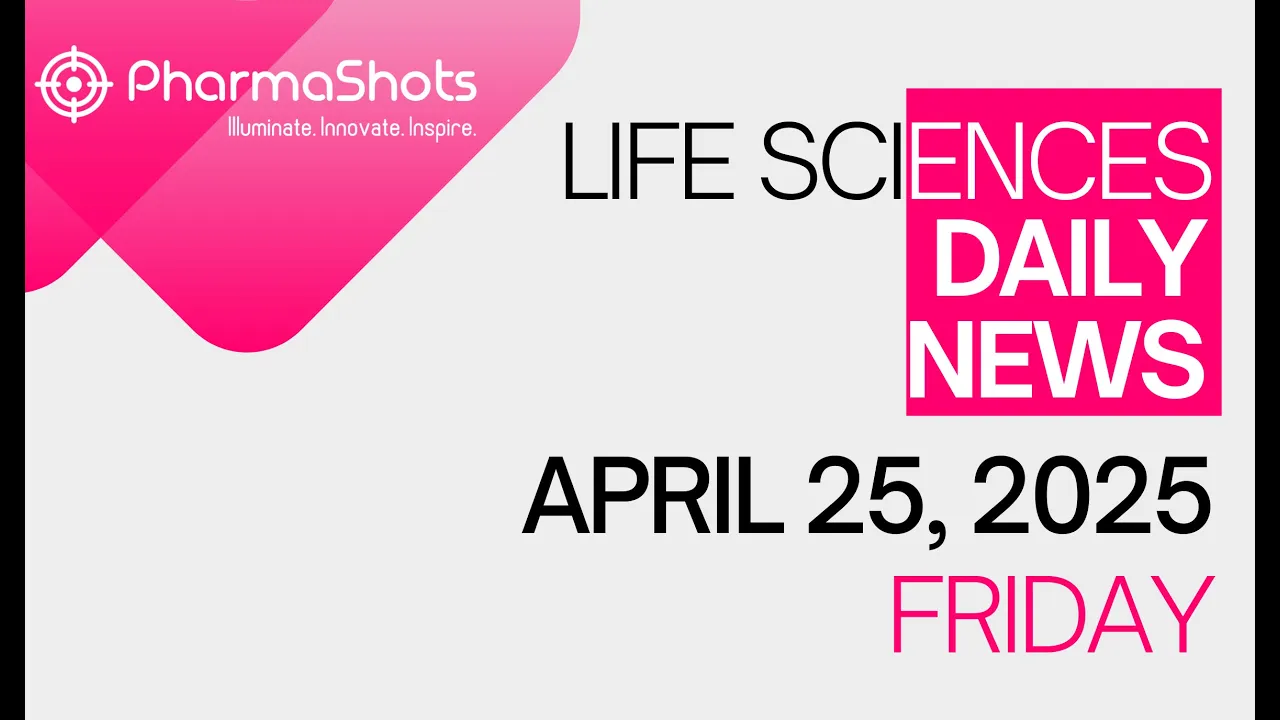 LIFE SCIENCES DAILY NEWS APRIL 25, 2025 PHARMASHOTS