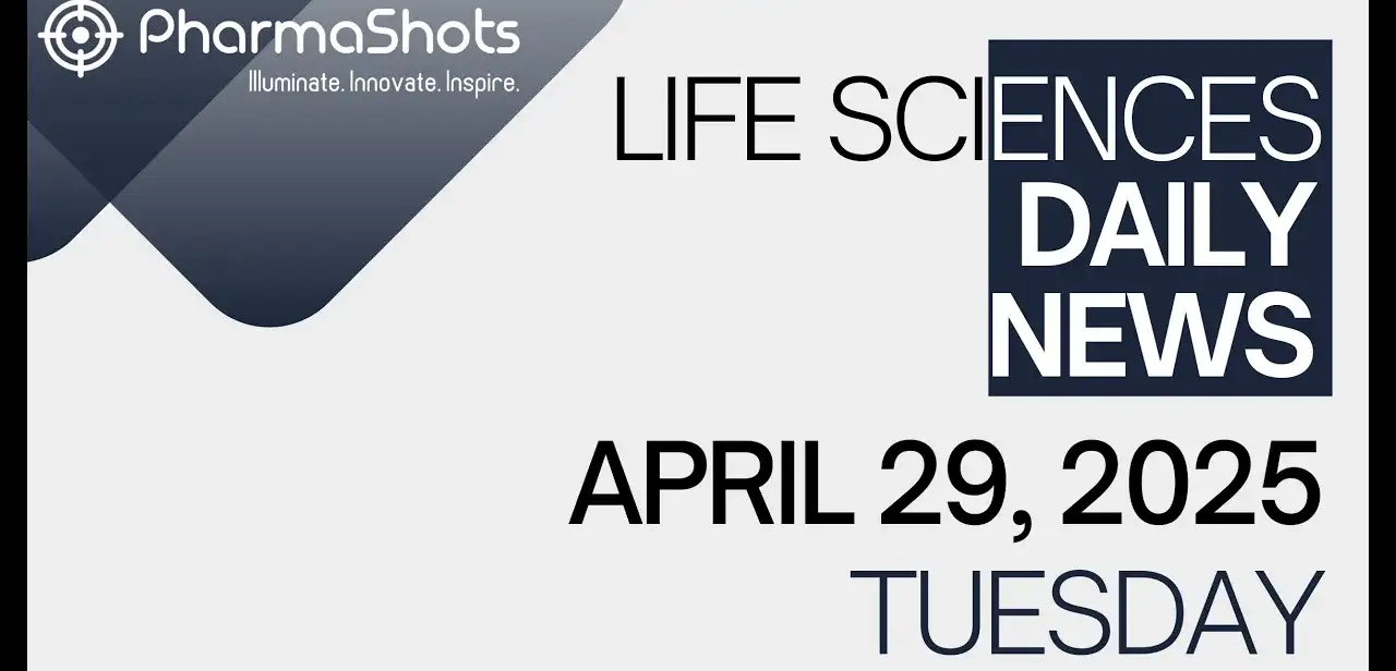 LIFE SCIENCES DAILY NEWS APRIL 29, 2025 PHARMASHOTS