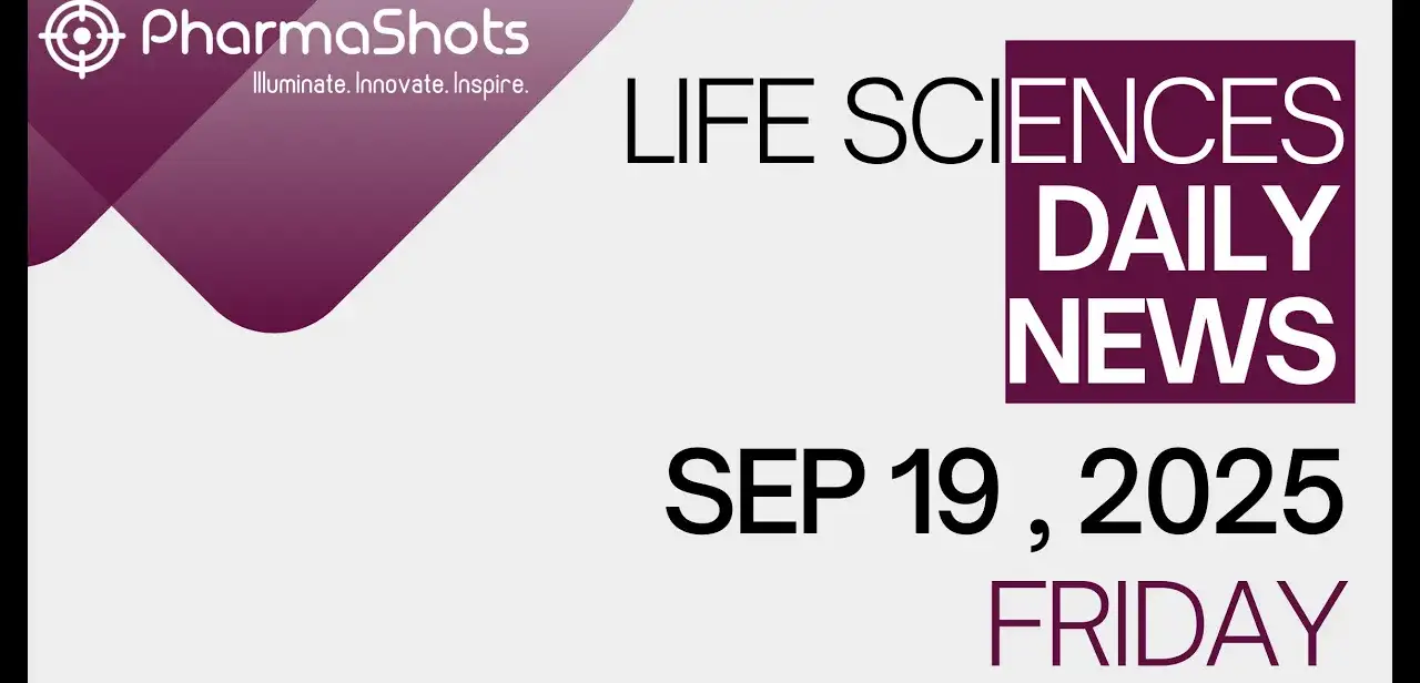 LIFE SCIENCES DAILY NEWS SEP 19, 2025 PHARMASHOTS